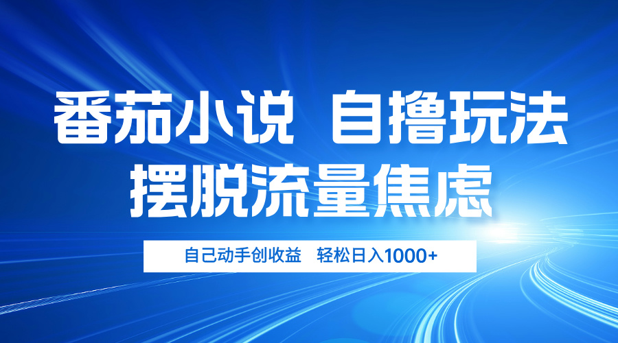 番茄小说自撸玩法 摆脱流量焦虑 日入1000+-星禾网创星球