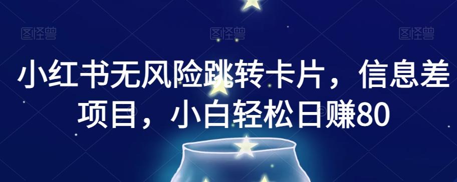 小红书无风险跳转卡片，信息差项目，小白轻松日赚800【揭秘】-星禾网创星球