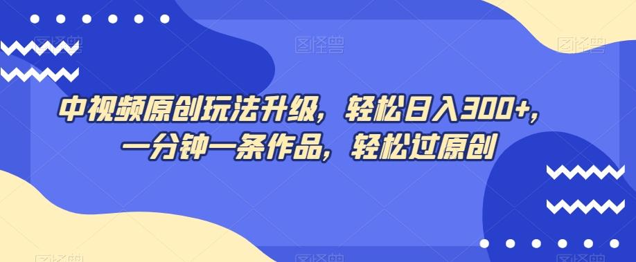 中视频原创玩法升级，轻松日入300+，一分钟一条作品，轻松过原创【揭秘】-星禾网创星球