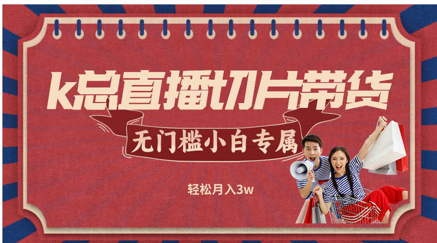 k总直播切片带货，无需授权，无门槛小白轻松月入3w-星禾网创星球