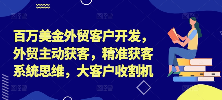 百万美金外贸客户开发，外贸主动获客，精准获客系统思维，大客户收割机-星禾网创星球