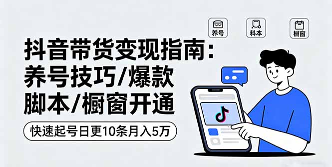 抖音带货变现指南：养号技巧/爆款脚本/橱窗开通，快速起号日更10条月入5万-星禾网创星球