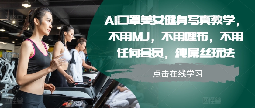 AI口罩美女健身写真教学，不用MJ，不用哩布，不用任何会员，纯屌丝玩法-星禾网创星球