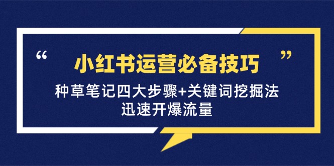 小红书运营必备技巧，种草笔记四大步骤+关键词挖掘法：迅速开爆流量-星禾网创星球