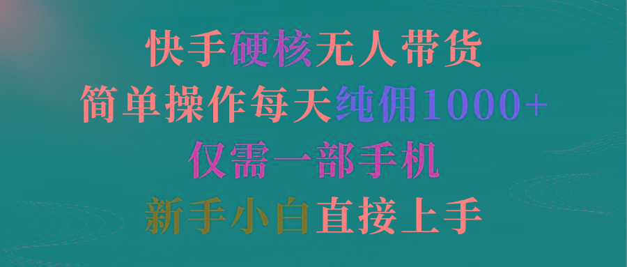 (9475期)快手硬核无人带货，简单操作每天纯佣1000+,仅需一部手机，新手小白直接上手-星禾网创星球