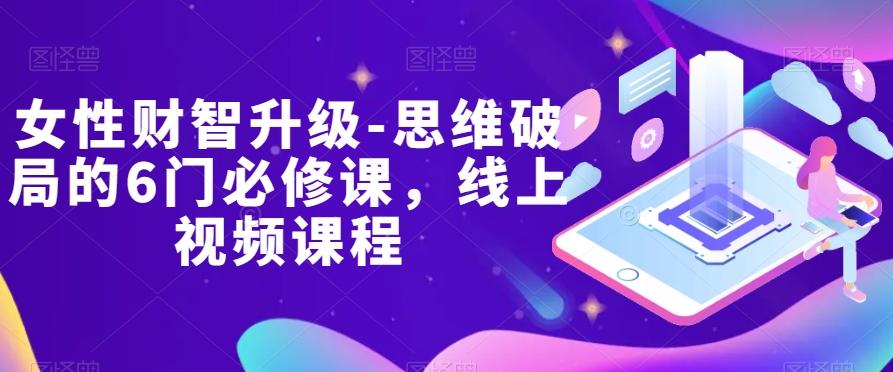女性财智升级-思维破局的6门必修课，线上视频课程-星禾网创星球