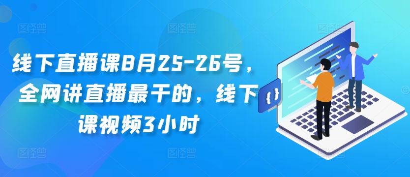线下直播课8月25-26号，全网讲直播最干的，线下课视频3小时-星禾网创星球