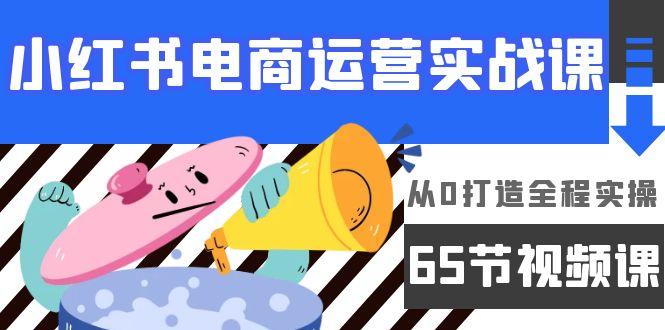 (9724期)小红书电商运营实战课，从0打造全程实操(65节视频课)-星禾网创星球