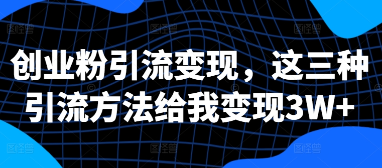 创业粉引流变现，这三种引流方法给我变现3W+【揭秘】-星禾网创星球