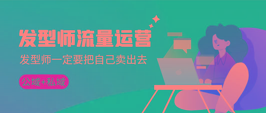 发型师 流量运营，发型师一定要把自己卖出去(公域+私城)高清无水印-星禾网创星球