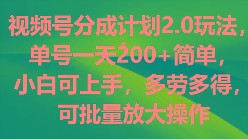 视频号分成计划2.0玩法，单号一天200+简单，小白可上手，多劳多得，可批量放大操作-星禾网创星球