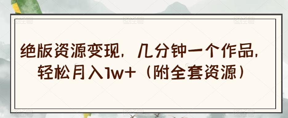 绝版资源变现，几分钟一个作品，轻松月入1w+（附全套资源）【揭秘】-星禾网创星球