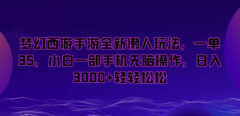 梦幻西游手游全新懒人玩法，一单35，小白一部手机无脑操作，日入3000+轻轻松松【揭秘】-星禾网创星球
