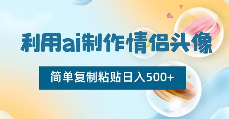 利用ai制作情侣头像，简单复制粘贴日入500+【揭秘】-星禾网创星球