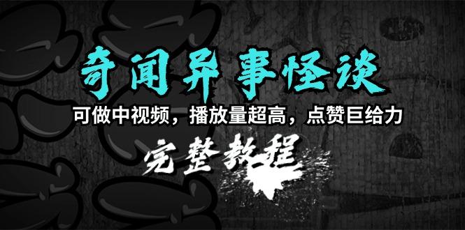 (9363期)奇闻异事怪谈完整教程，可做中视频，播放量超高，点赞巨给力(教程+素材)-星禾网创星球