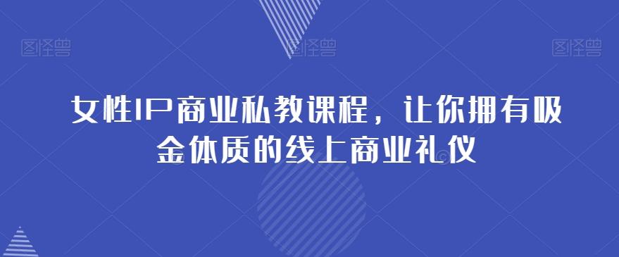 女性IP商业私教课程，让你拥有吸金体质的线上商业礼仪-星禾网创星球