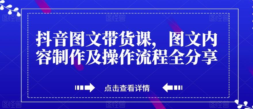 抖音图文带货课，图文内容制作及操作流程全分享-星禾网创星球