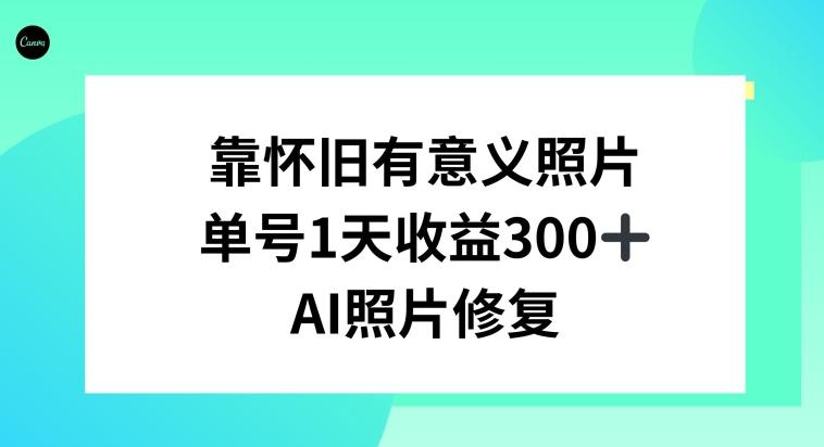 AI照片修复，靠怀旧有意义的照片，一天收益300+-星禾网创星球