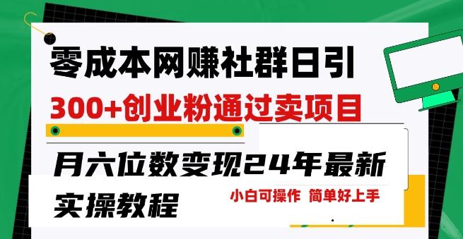 零成本网创群日引300+创业粉，卖项目月六位数变现，门槛低好上手，24年最新实操教程【揭秘】-星禾网创星球