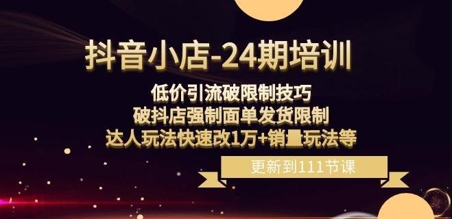 抖音小店-24期：低价引流破限制技巧，破抖店强制面单发货限制，达人玩法快速改1万+销量玩法等-星禾网创星球