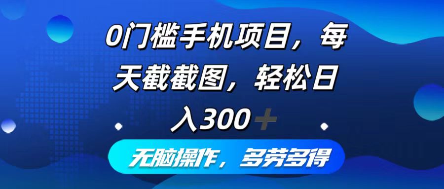 0门槛手机项目，每天截截图，轻松日入300+，无脑操作多劳多得-星禾网创星球