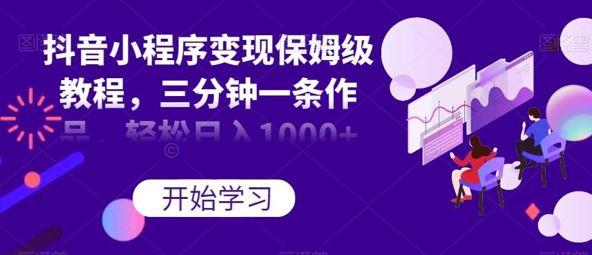 抖音小程序变现保姆级教程，三分钟一条作品，轻松日入1000+【揭秘】-星禾网创星球