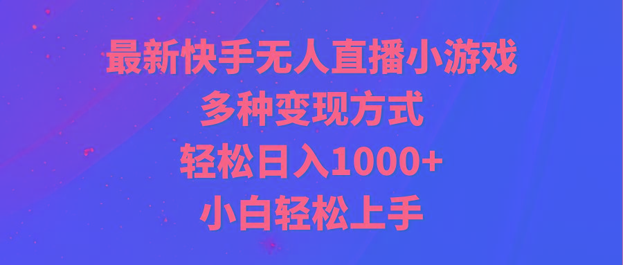 最新快手无人直播小游戏，多种变现方式，轻松日入1000+小白轻松上手-星禾网创星球