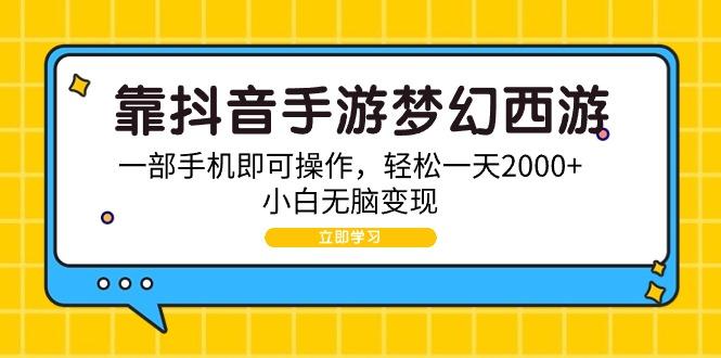 (9452期)靠抖音手游梦幻西游，一部手机即可操作，轻松一天2000+，小白无脑变现-星禾网创星球