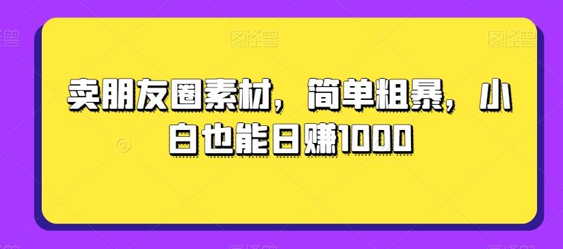 卖朋友圈素材，简单粗暴，小白也能日赚1000-星禾网创星球