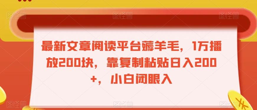 最新文章阅读平台薅羊毛，1万播放200块，靠复制粘贴日入200+，小白闭眼入【揭秘】-星禾网创星球