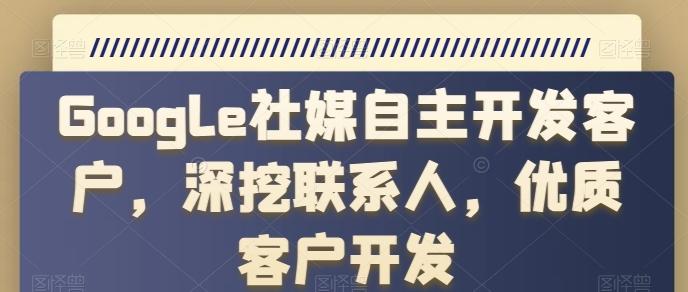 Google社媒自主开发客户，深挖联系人，优质客户开发-星禾网创星球