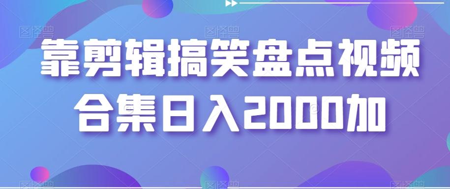 靠剪辑搞笑盘点视频合集日入2000加【揭秘】-星禾网创星球