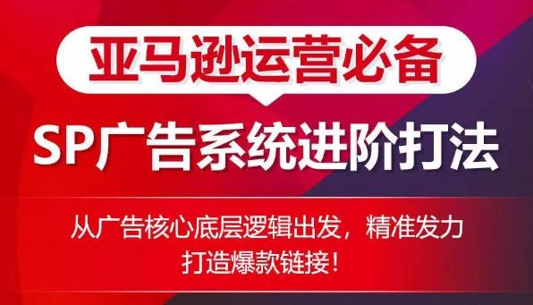 亚马逊运营必备： SP广告的系统进阶打法，从广告核心底层逻辑出发，精准发力打造爆款链接-星禾网创星球