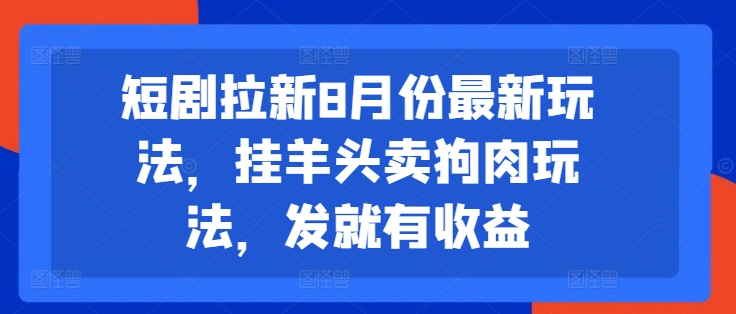 短剧拉新8月份最新玩法，挂羊头卖狗肉玩法，发就有收益-星禾网创星球