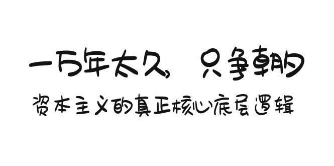 某付费文章《一万年太久，只争朝夕：资本主义的真正核心底层逻辑》-星禾网创星球