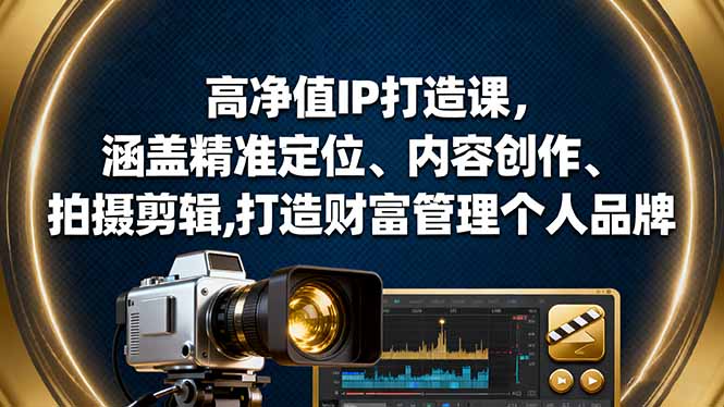 高净值IP打造课,涵盖精准定位、内容创作、拍摄剪辑,打造财富管理个人品牌-星禾网创星球