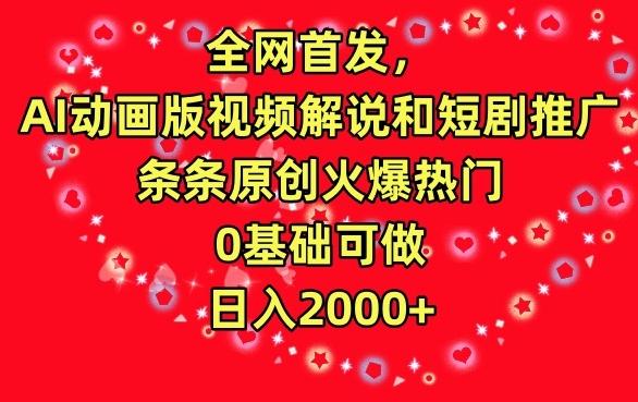 全网首发，AI动画版视频解说和短剧推广，条条原创火爆热门，0基础可做，日入2000+【揭秘】-星禾网创星球