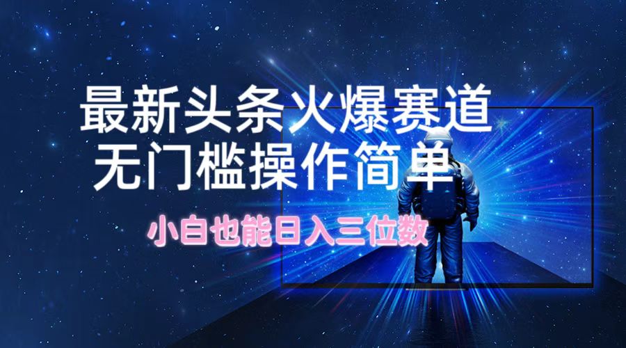 最新头条火爆赛道,无门槛操作简单,小白也能日入三位数 最新头条火爆赛道,无门槛操作简单,小白也能日入三位数