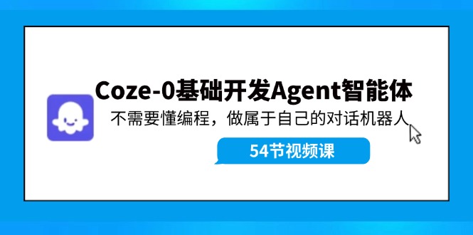 Coze-0基础开发 Agent智能体教程：不需要懂编程，做属于自己的对话机器人-星禾网创星球