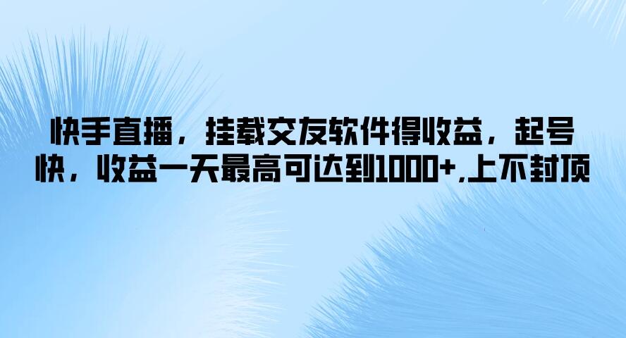 快手直播，挂载交友软件得收益，起号快，收益一天最高可达到1000+，上不封顶-星禾网创星球