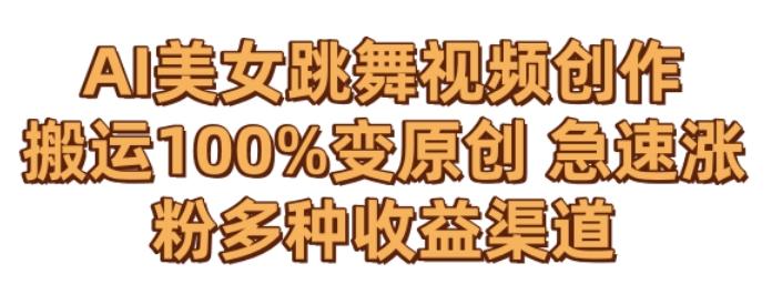 AI美女跳舞视频0成本创作，骚操作搬运，100%变原创，急速涨粉，多种收益渠道【揭秘】-星禾网创星球