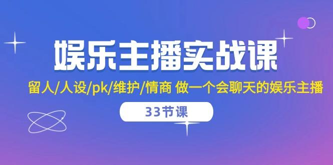 娱乐主播实战课  留人/人设/pk/维护/情商 做一个会聊天的娱乐主播-33节课-星禾网创星球