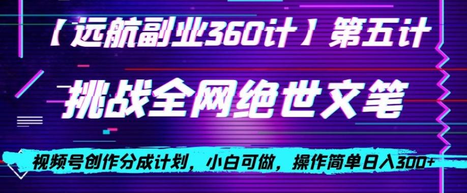 视频号创作分成之挑战全网绝世文笔，小白可做，操作简单日入300+【揭秘】-星禾网创星球