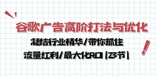 谷歌广告高阶打法与优化，凝结行业精华/带你抓住流量红利/最大化ROI(23节-星禾网创星球