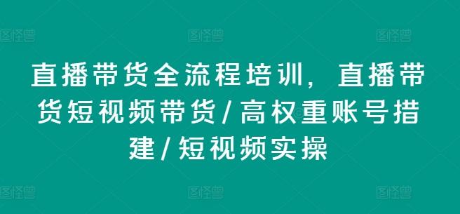 直播带货全流程培训，直播带货短视频带货/高权重账号措建/短视频实操-星禾网创星球
