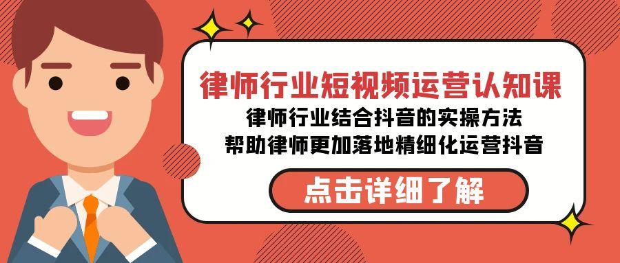 律师行业-短视频运营认知课，律师行业结合抖音的实战方法-星禾网创星球