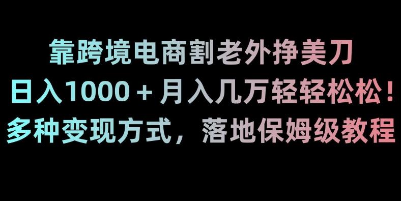 靠跨境电商割老外挣美刀，日入1000＋月入几万轻轻松松！多种变现方式，落地保姆级教程【揭秘】-星禾网创星球