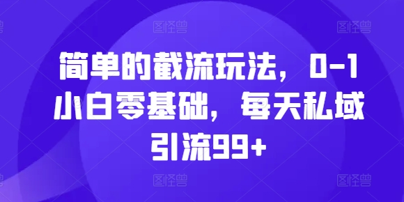 简单的截流玩法，0-1小白零基础，每天私域引流99+【揭秘】-星禾网创星球