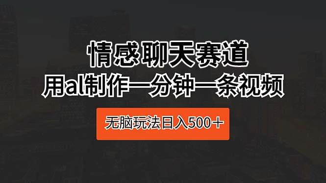 情感聊天赛道 用al制作一分钟一条视频 无脑玩法日入500＋-星禾网创星球