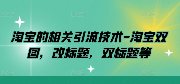 淘宝的相关引流技术-淘宝双图，改标题，双标题等-星禾网创星球